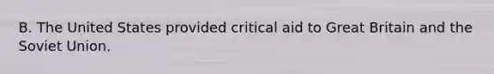 B. The United States provided critical aid to Great Britain and the Soviet Union.