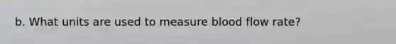 b. What units are used to measure blood flow rate?