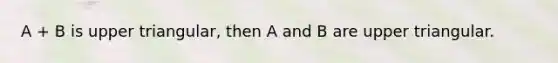 A + B is upper triangular, then A and B are upper triangular.