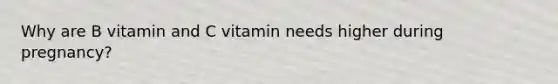 Why are B vitamin and C vitamin needs higher during pregnancy?