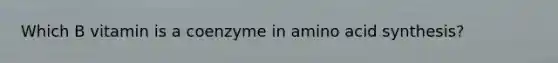 Which B vitamin is a coenzyme in amino acid synthesis?