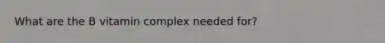 What are the B vitamin complex needed for?