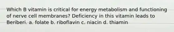 Which B vitamin is critical for energy metabolism and functioning of nerve cell membranes? Deficiency in this vitamin leads to Beriberi. a. folate b. riboflavin c. niacin d. thiamin