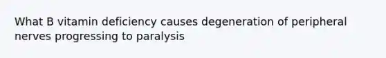 What B vitamin deficiency causes degeneration of peripheral nerves progressing to paralysis