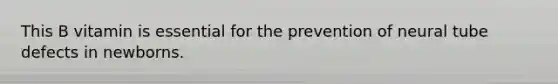 This B vitamin is essential for the prevention of neural tube defects in newborns.