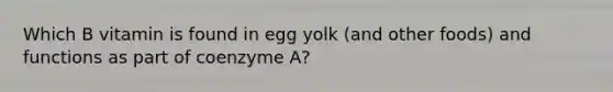 Which B vitamin is found in egg yolk (and other foods) and functions as part of coenzyme A?