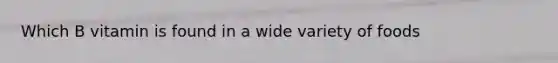 Which B vitamin is found in a wide variety of foods