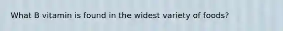 What B vitamin is found in the widest variety of foods?