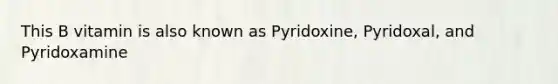 This B vitamin is also known as Pyridoxine, Pyridoxal, and Pyridoxamine