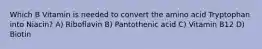 Which B Vitamin is needed to convert the amino acid Tryptophan into Niacin? A) Riboflavin B) Pantothenic acid C) Vitamin B12 D) Biotin