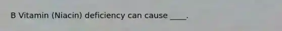 B Vitamin (Niacin) deficiency can cause ____.