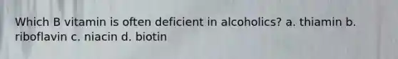 Which B vitamin is often deficient in alcoholics? a. thiamin b. riboflavin c. niacin d. biotin