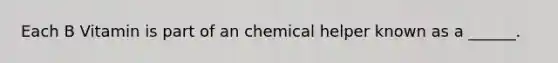 Each B Vitamin is part of an chemical helper known as a ______.