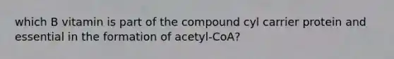 which B vitamin is part of the compound cyl carrier protein and essential in the formation of acetyl-CoA?