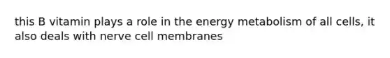 this B vitamin plays a role in the energy metabolism of all cells, it also deals with nerve cell membranes