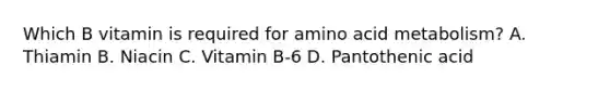 Which B vitamin is required for amino acid metabolism? A. Thiamin B. Niacin C. Vitamin B-6 D. Pantothenic acid