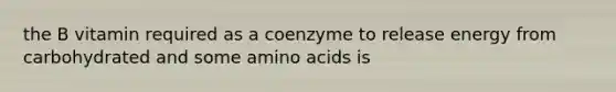 the B vitamin required as a coenzyme to release energy from carbohydrated and some amino acids is