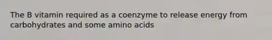 The B vitamin required as a coenzyme to release energy from carbohydrates and some amino acids