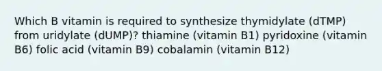 Which B vitamin is required to synthesize thymidylate (dTMP) from uridylate (dUMP)? thiamine (vitamin B1) pyridoxine (vitamin B6) folic acid (vitamin B9) cobalamin (vitamin B12)