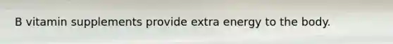 B vitamin supplements provide extra energy to the body.