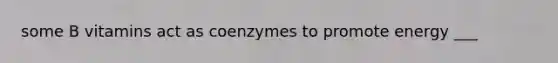 some B vitamins act as coenzymes to promote energy ___