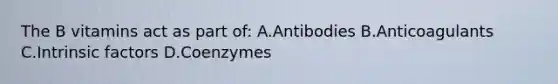 The B vitamins act as part of: A.Antibodies B.Anticoagulants C.Intrinsic factors D.Coenzymes