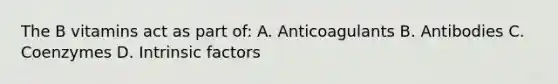 The B vitamins act as part of: A. Anticoagulants B. Antibodies C. Coenzymes D. Intrinsic factors