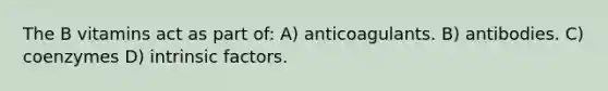 The B vitamins act as part of: A) anticoagulants. B) antibodies. C) coenzymes D) intrinsic factors.