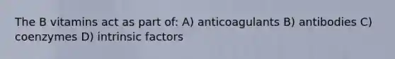 The B vitamins act as part of: A) anticoagulants B) antibodies C) coenzymes D) intrinsic factors