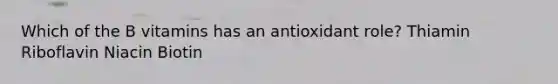 Which of the B vitamins has an antioxidant role? Thiamin Riboflavin Niacin Biotin