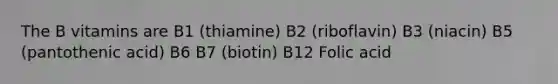 The B vitamins are B1 (thiamine) B2 (riboflavin) B3 (niacin) B5 (pantothenic acid) B6 B7 (biotin) B12 Folic acid