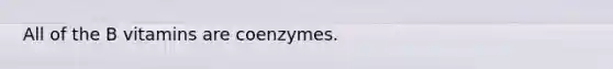 All of the B vitamins are coenzymes.