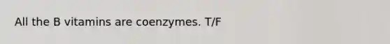 All the B vitamins are coenzymes. T/F