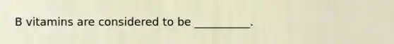 B vitamins are considered to be __________.
