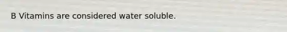 B Vitamins are considered water soluble.