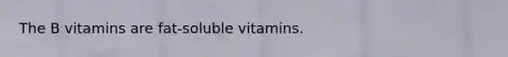 The B vitamins are fat-soluble vitamins.