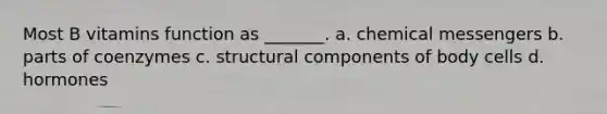 Most B vitamins function as _______. a. chemical messengers b. parts of coenzymes c. structural components of body cells d. hormones