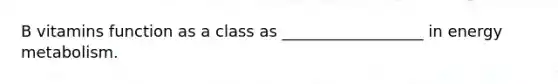 B vitamins function as a class as __________________ in energy metabolism.