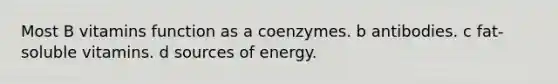 Most B vitamins function as a coenzymes. b antibodies. c fat-soluble vitamins. d sources of energy.