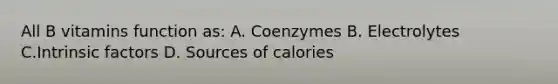 All B vitamins function as: A. Coenzymes B. Electrolytes C.Intrinsic factors D. Sources of calories