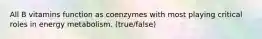 All B vitamins function as coenzymes with most playing critical roles in energy metabolism. (true/false)