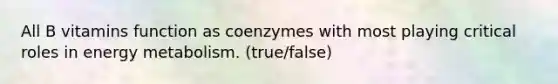 All B vitamins function as coenzymes with most playing critical roles in energy metabolism. (true/false)