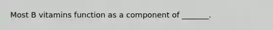 Most B vitamins function as a component of _______.