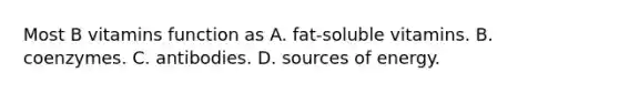 Most B vitamins function as A. fat-soluble vitamins. B. coenzymes. C. antibodies. D. sources of energy.