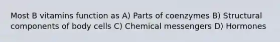 Most B vitamins function as A) Parts of coenzymes B) Structural components of body cells C) Chemical messengers D) Hormones