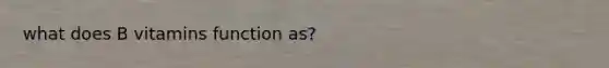 what does B vitamins function as?