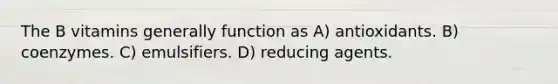 The B vitamins generally function as A) antioxidants. B) coenzymes. C) emulsifiers. D) reducing agents.