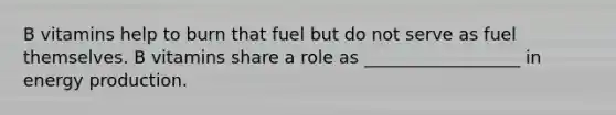 B vitamins help to burn that fuel but do not serve as fuel themselves. B vitamins share a role as __________________ in energy production.