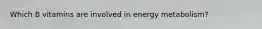 Which B vitamins are involved in energy metabolism?