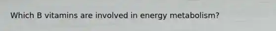 Which B vitamins are involved in energy metabolism?